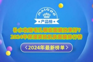 补水收缩毛孔哪些面膜效果好？2024年保湿紧致肌肤面膜排行榜