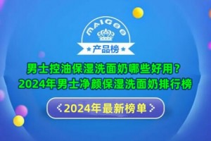 男士控油保湿洗面奶哪些好用？2024年男士净颜保湿洗面奶排行榜