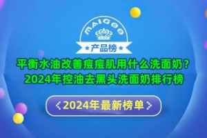 平衡水油改善痘痘肌用什么洗面奶？2024年控油去黑头洗面奶排行榜