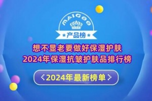 想不显老要做好保湿护肤 2024年保湿抗皱护肤品排行榜