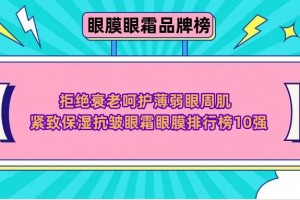 拒绝衰老呵护薄弱眼周肌 紧致保湿抗皱眼霜眼膜排行榜10强