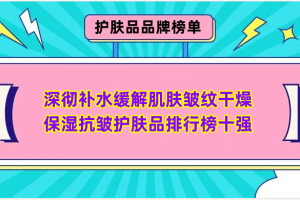 深彻补水缓解肌肤皱纹干燥 保湿抗皱护肤品排行榜十强