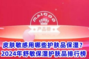 　皮肤敏感用哪些护肤品保湿？2024年舒敏保湿护肤品排行榜　