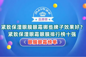 紧致保湿眼膜眼霜哪些牌子效果好？紧致保湿眼霜眼膜排行榜十强