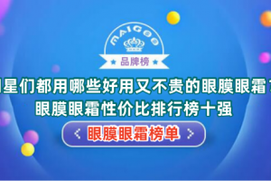 明星们都用哪些好用又不贵的眼膜眼霜？眼膜眼霜性价比排行榜十强