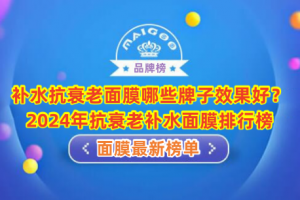 补水抗衰老面膜哪些牌子效果好？2024年抗衰老补水面膜排行榜