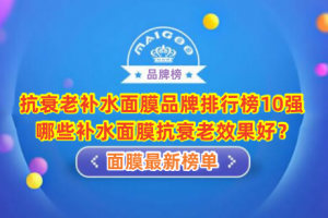 抗衰老补水面膜品牌排行榜10强 哪些补水面膜抗衰老效果好？