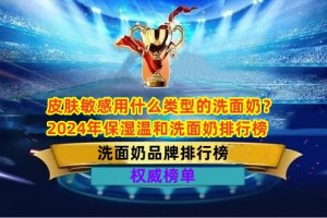 皮肤敏感用什么类型的洗面奶？2024年保湿温和洗面奶排行榜