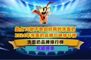 盘点10款不贵却好用的洗面奶 2024年洗面奶品牌口碑排行榜