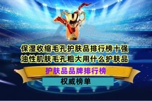 保湿收缩毛孔护肤品排行榜十强 油性肌肤毛孔粗大用什么护肤品