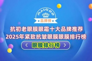 抗初老眼膜眼霜十大品牌推荐 2025年紧致抗皱眼膜眼膜排行榜