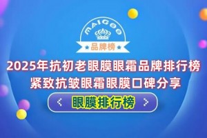2025年抗初老眼膜眼霜品牌排行榜 紧致抗皱眼霜眼膜口碑分享