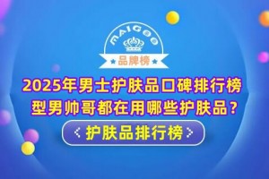 2025年男士护肤品口碑排行榜 型男帅哥都在用哪些护肤品？