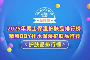 2025年男士保湿护肤品排行榜 精致BOY补水保湿护肤品推荐