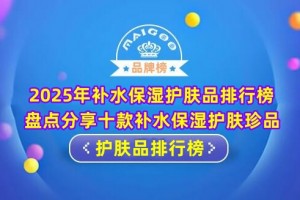 2025年补水保湿护肤品排行榜 盘点分享十款补水保湿护肤珍品