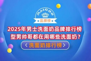 2025年男士洗面奶品牌排行榜 型男帅哥都在用哪些洗面奶？
