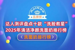 达人测评盘点十款“洗脸救星” 2025年清洁净颜洗面奶排行榜