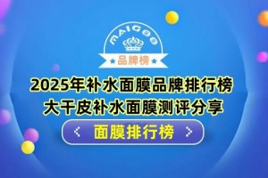 2025年补水面膜品牌排行榜 大干皮补水面膜测评分享