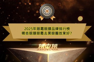 2025年眼霜眼膜品牌排行榜 哪些眼膜眼霜去黑眼圈效果好？