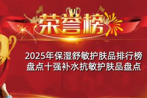 2025年保湿舒敏护肤品排行榜 盘点十强补水抗敏护肤品盘点