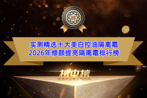 实测精选十大美白控油隔离霜 2026年修颜提亮隔离霜排行榜