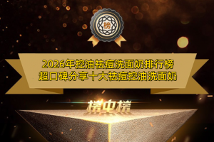 2026年控油祛痘洗面奶排行榜 超口碑分享十大祛痘控油洗面奶