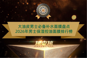 大油皮男士必备补水面膜盘点 2026年男士保湿控油面膜排行榜