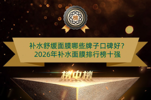补水舒缓面膜哪些牌子口碑好？2026年补水面膜排行榜十强