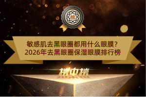 敏感肌去黑眼圈都用什么眼膜？2026年去黑眼圈保湿眼膜排行榜