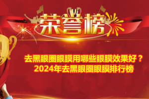 去黑眼圈眼膜用哪些眼膜效果好？2024年去黑眼圈眼膜排行榜