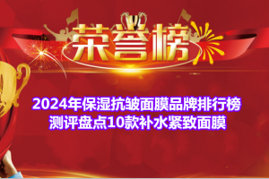 2024年保湿抗皱面膜品牌排行榜 测评盘点10款补水紧致面膜