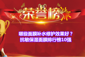 哪些面膜补水修护效果好？抗敏保湿面膜排行榜10强