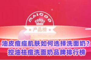 油皮痘痘肌肤如何选择洗面奶？控油祛痘洗面奶品牌排行榜