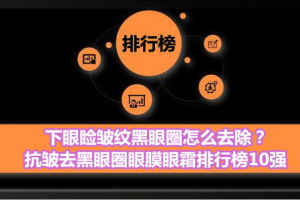 下眼睑皱纹黑眼圈怎么去除？抗皱去黑眼圈眼膜眼霜排行榜10强