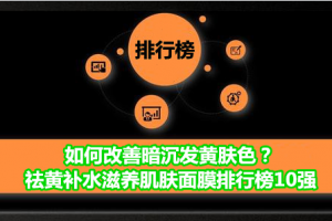 如何改善暗沉发黄肤色？祛黄补水滋养肌肤面膜排行榜10强