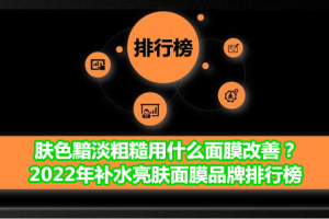 肤色黯淡粗糙用什么面膜改善？2022年补水亮肤面膜品牌排行榜