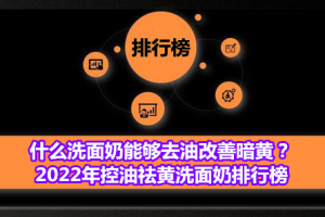 什么洗面奶能够去油改善暗黄？2022年控油祛黄洗面奶排行榜