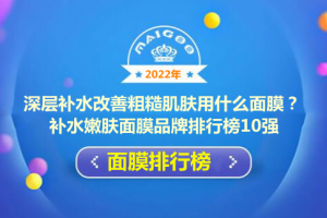 深层补水改善粗糙肌肤用什么面膜？补水嫩肤面膜品牌排行榜10强