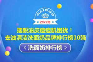 摆脱油皮痘痘肌困扰！去油清洁洗面奶品牌排行榜10强