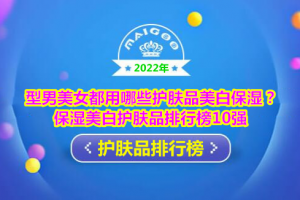 型男美女都用哪些护肤品美白保湿？保湿美白护肤品排行榜10强