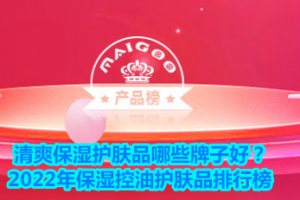 <strong>清爽保湿护肤品哪些牌子好？2022年保湿控油护肤品排行榜</strong>