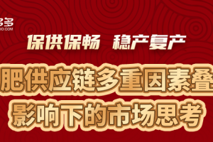 【肥多多月谈】保供保畅，稳产复产——化肥供应链多重因素叠加影响下的市场思考