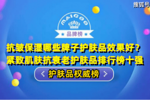 抗皱保湿哪些牌子护肤品效果好？紧致肌肤抗衰老护肤品排行榜十强 