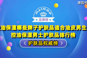 控油保湿哪些牌子护肤品适合油皮男生？控油保湿男士护肤品排行榜 