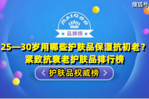 25—30岁用哪些护肤品保湿抗初老？紧致抗衰老护肤品排行榜 