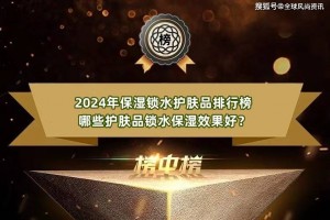 2024年保湿锁水护肤品排行榜 哪些护肤品锁水保湿效果好？